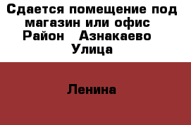 Сдается помещение под магазин или офис › Район ­ Азнакаево › Улица ­ Ленина  › Дом ­ 42 › Общая площадь ­ 30 › Цена ­ 12 000 - Татарстан респ., Азнакаевский р-н Недвижимость » Помещения аренда   